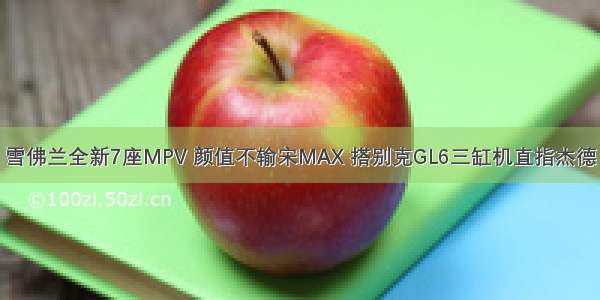 雪佛兰全新7座MPV 颜值不输宋MAX 搭别克GL6三缸机直指杰德