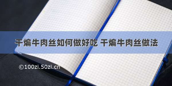 干煸牛肉丝如何做好吃 干煸牛肉丝做法