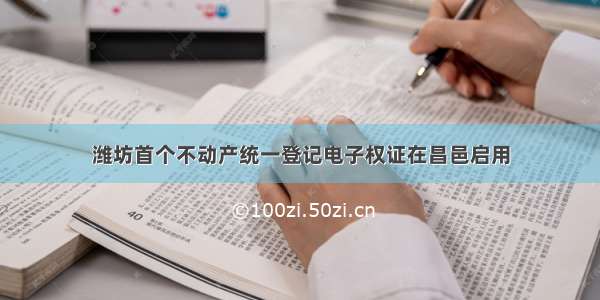 潍坊首个不动产统一登记电子权证在昌邑启用