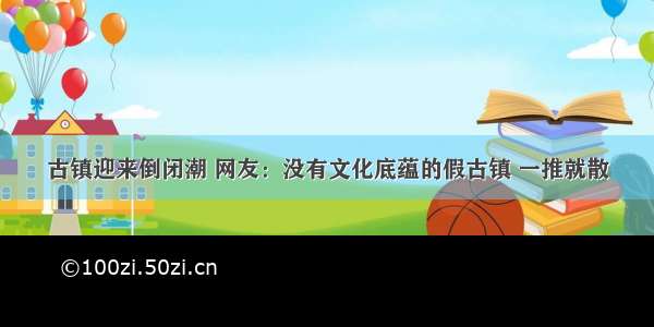 古镇迎来倒闭潮 网友：没有文化底蕴的假古镇 一推就散