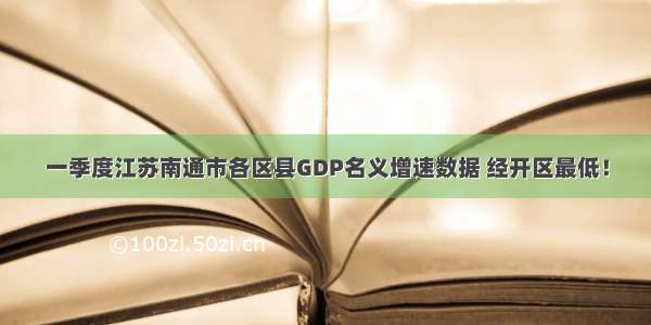 一季度江苏南通市各区县GDP名义增速数据 经开区最低！