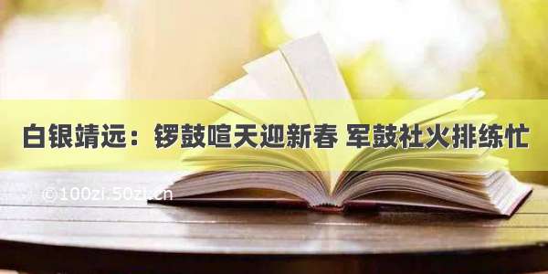 白银靖远：锣鼓喧天迎新春 军鼓社火排练忙