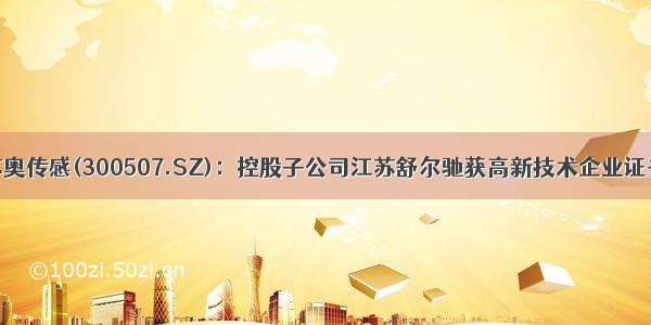 苏奥传感(300507.SZ)：控股子公司江苏舒尔驰获高新技术企业证书