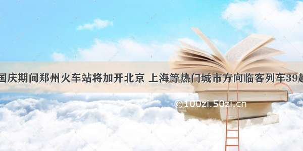 国庆期间郑州火车站将加开北京 上海等热门城市方向临客列车39趟