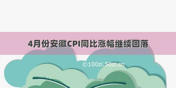 4月份安徽CPI同比涨幅继续回落