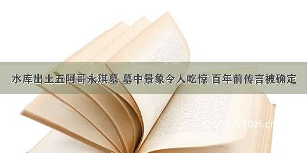 水库出土五阿哥永琪墓 墓中景象令人吃惊 百年前传言被确定