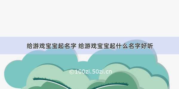 给游戏宝宝起名字 给游戏宝宝起什么名字好听