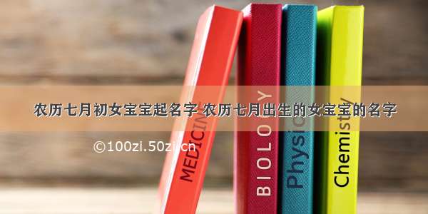 农历七月初女宝宝起名字 农历七月出生的女宝宝的名字