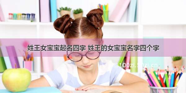 姓王女宝宝起名四字 姓王的女宝宝名字四个字