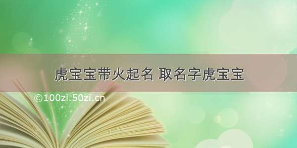 虎宝宝带火起名 取名字虎宝宝