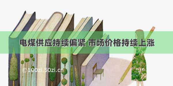 电煤供应持续偏紧 市场价格持续上涨