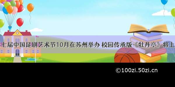 第七届中国昆剧艺术节10月在苏州举办 校园传承版《牡丹亭》将上演