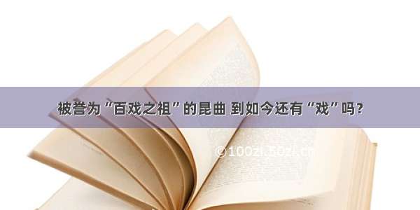 被誉为“百戏之祖”的昆曲 到如今还有“戏”吗？