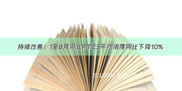 持续改善！1至8月河北PM2.5平均浓度同比下降10%