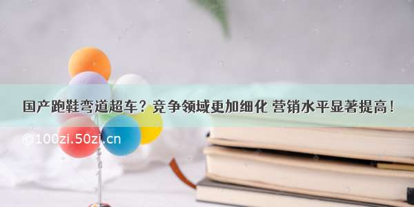 国产跑鞋弯道超车？竞争领域更加细化 营销水平显著提高！