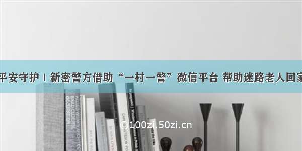 平安守护｜新密警方借助“一村一警”微信平台 帮助迷路老人回家