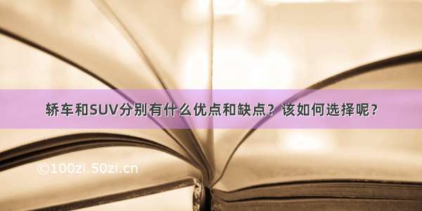 轿车和SUV分别有什么优点和缺点？该如何选择呢？