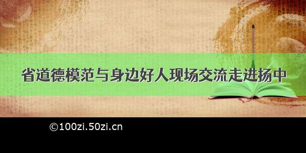 省道德模范与身边好人现场交流走进扬中