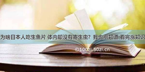 为啥日本人吃生鱼片 体内却没有寄生虫？我也刚知道 看完涨知识