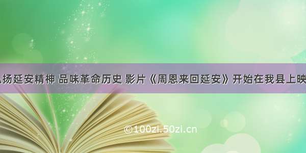 弘扬延安精神 品味革命历史 影片《周恩来回延安》开始在我县上映了