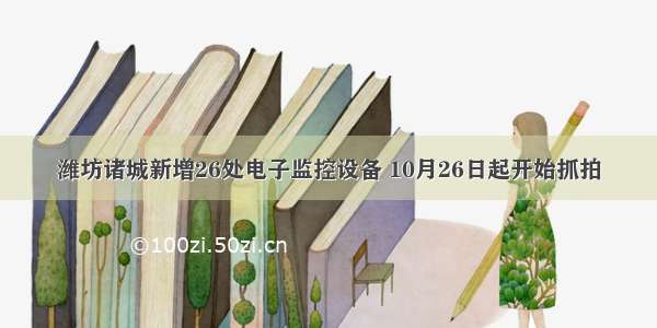 潍坊诸城新增26处电子监控设备 10月26日起开始抓拍
