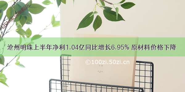 沧州明珠上半年净利1.04亿同比增长6.95% 原材料价格下降