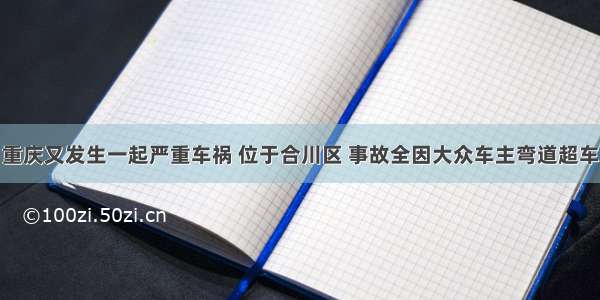 重庆又发生一起严重车祸 位于合川区 事故全因大众车主弯道超车