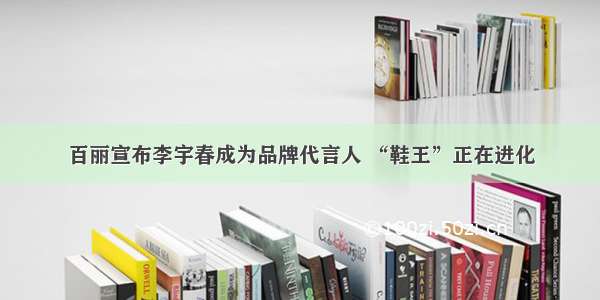 百丽宣布李宇春成为品牌代言人 “鞋王”正在进化