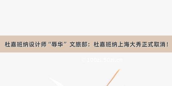 杜嘉班纳设计师“辱华” 文旅部：杜嘉班纳上海大秀正式取消！