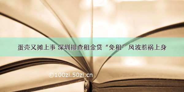 蛋壳又摊上事 深圳排查租金贷“免租”风波惹祸上身