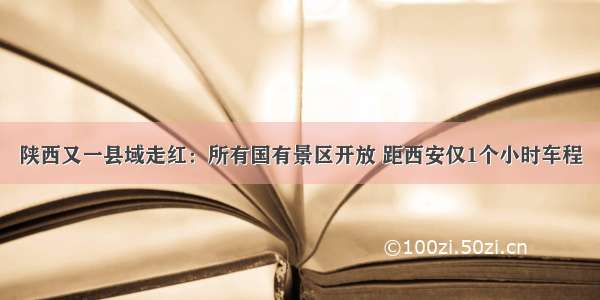 陕西又一县域走红：所有国有景区开放 距西安仅1个小时车程