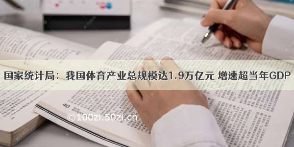 国家统计局：我国体育产业总规模达1.9万亿元 增速超当年GDP