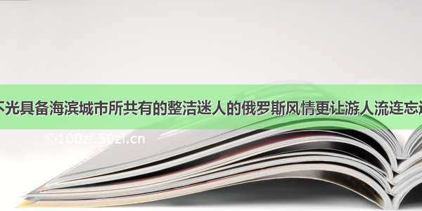 不光具备海滨城市所共有的整洁迷人的俄罗斯风情更让游人流连忘返