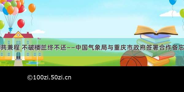 部市相携共兼程 不破楼兰终不还——中国气象局与重庆市政府签署合作备忘录十年记