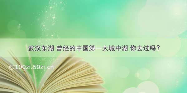 武汉东湖 曾经的中国第一大城中湖 你去过吗？