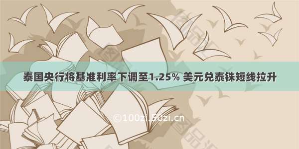 泰国央行将基准利率下调至1.25% 美元兑泰铢短线拉升