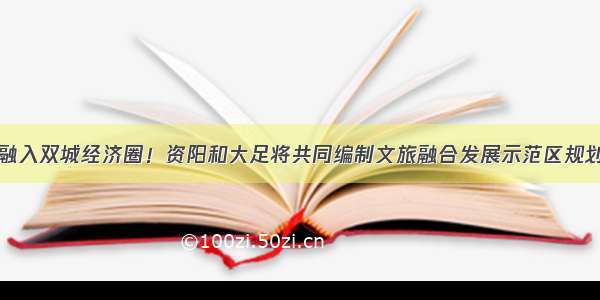 融入双城经济圈！资阳和大足将共同编制文旅融合发展示范区规划