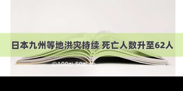 日本九州等地洪灾持续 死亡人数升至62人