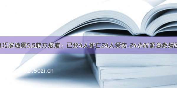 云南巧家地震5.0前方报道：已致4人死亡24人受伤 24小时紧急救援回顾