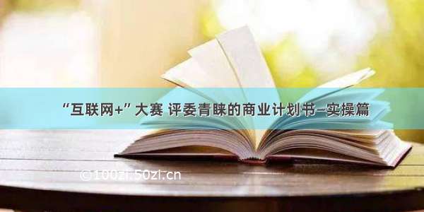 “互联网+”大赛 评委青睐的商业计划书—实操篇