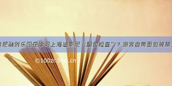 合肥融创乐园在学习上海迪斯尼“翻包检查”？游客自带面包被禁入