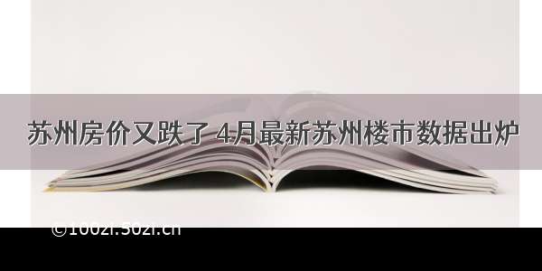 苏州房价又跌了 4月最新苏州楼市数据出炉