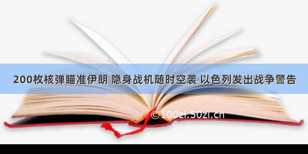 200枚核弹瞄准伊朗 隐身战机随时空袭 以色列发出战争警告