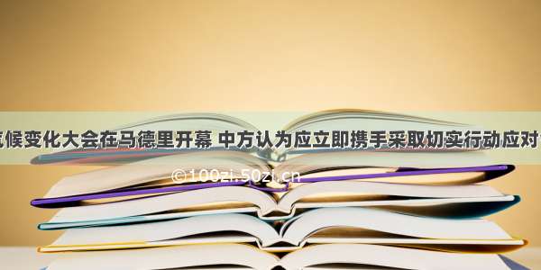 联合国气候变化大会在马德里开幕 中方认为应立即携手采取切实行动应对气候变化