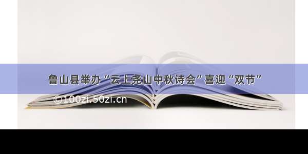 鲁山县举办“云上尧山中秋诗会”喜迎“双节”