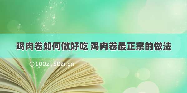 鸡肉卷如何做好吃 鸡肉卷最正宗的做法