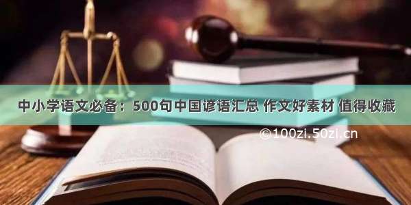 中小学语文必备：500句中国谚语汇总 作文好素材 值得收藏