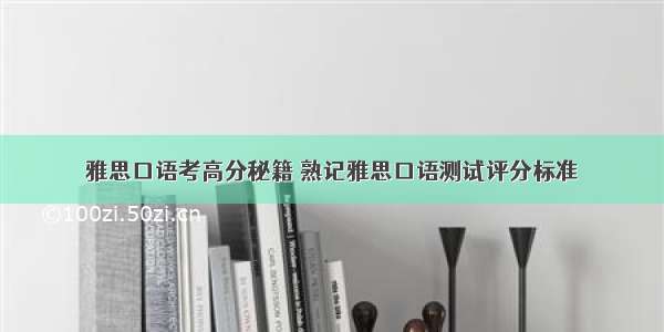 雅思口语考高分秘籍 熟记雅思口语测试评分标准