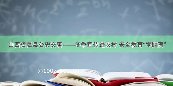 山西省夏县公安交警——冬季宣传进农村 安全教育“零距离”