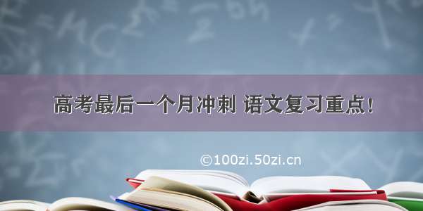 高考最后一个月冲刺 语文复习重点！